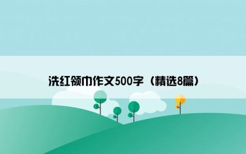 洗红领巾作文500字（精选8篇）