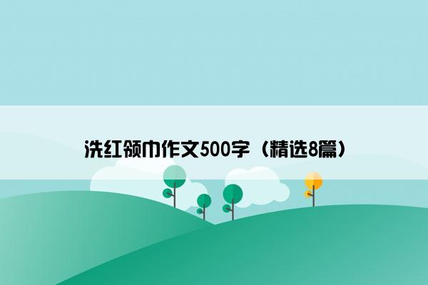 洗红领巾作文500字（精选8篇）