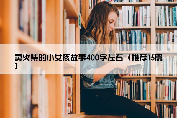 卖火柴的小女孩故事400字左右（推荐15篇）