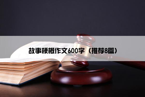 故事梗概作文600字（推荐8篇）