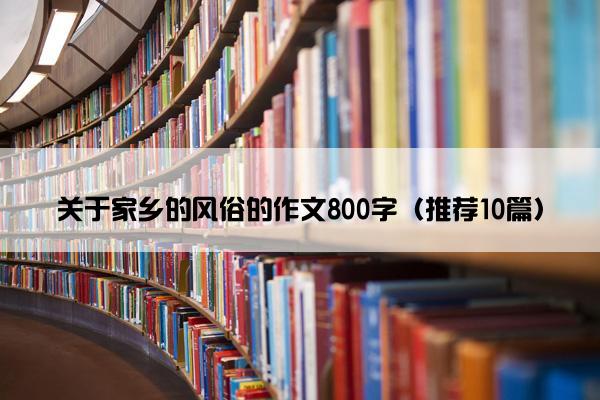 关于家乡的风俗的作文800字（推荐10篇）