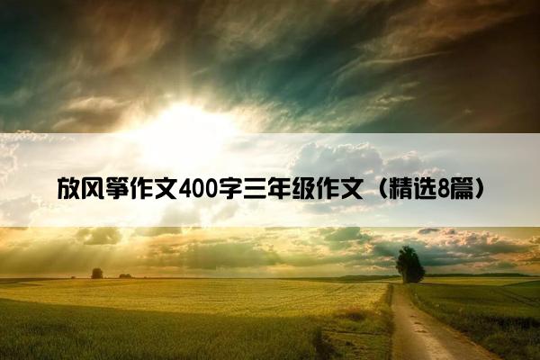 放风筝作文400字三年级作文（精选8篇）