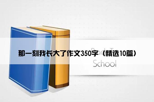 那一刻我长大了作文350字（精选10篇）