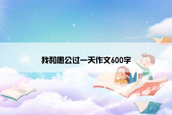 我和愚公过一天作文600字