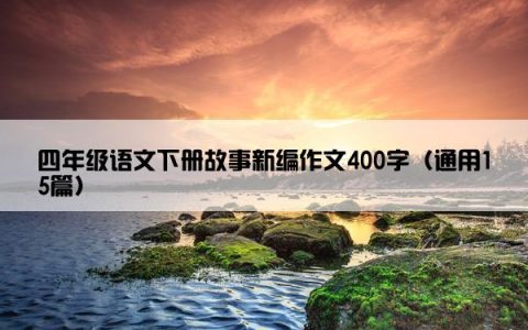 四年级语文下册故事新编作文400字（通用15篇）