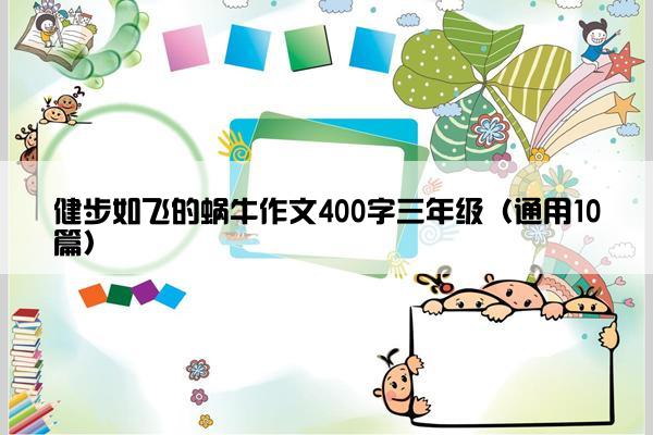 健步如飞的蜗牛作文400字三年级（通用10篇）