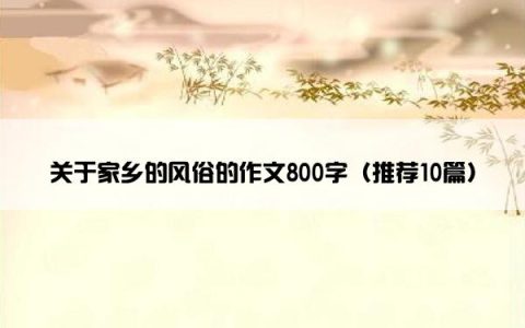 关于家乡的风俗的作文800字（推荐10篇）