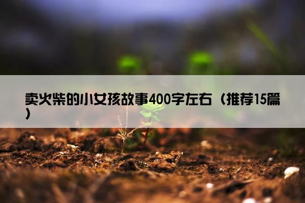 卖火柴的小女孩故事400字左右（推荐15篇）