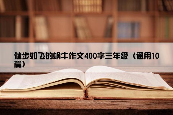 健步如飞的蜗牛作文400字三年级（通用10篇）