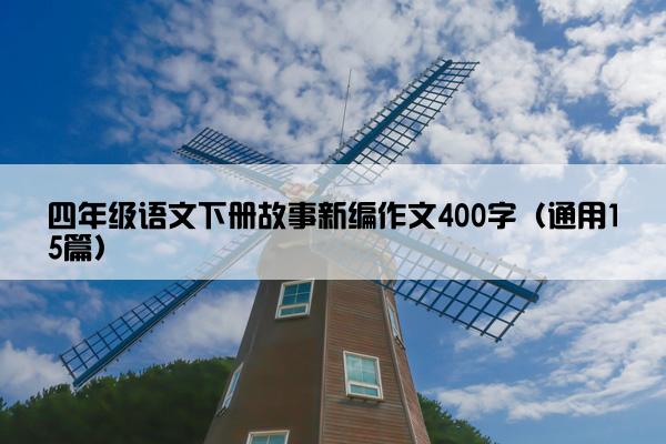 四年级语文下册故事新编作文400字（通用15篇）