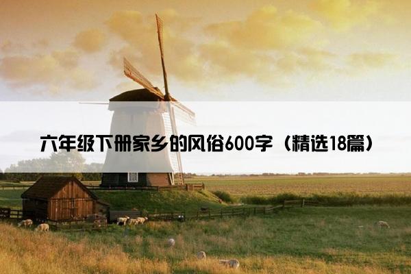 六年级下册家乡的风俗600字（精选18篇）