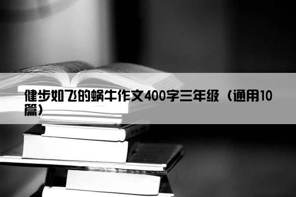 健步如飞的蜗牛作文400字三年级（通用10篇）