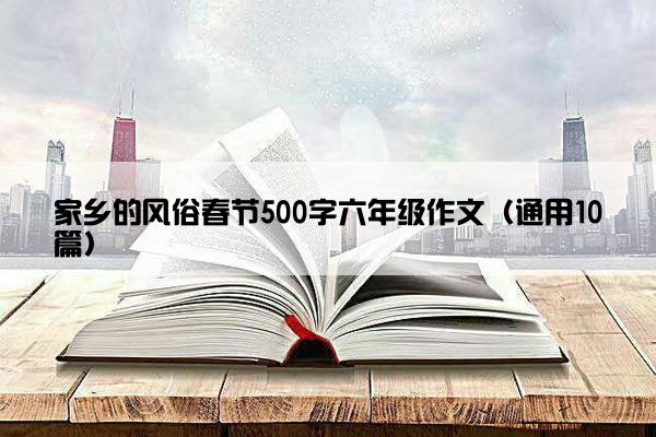 家乡的风俗春节500字六年级作文（通用10篇）