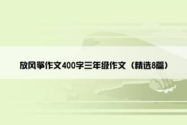 放风筝作文400字三年级作文（精选8篇）