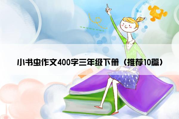 小书虫作文400字三年级下册（推荐10篇）