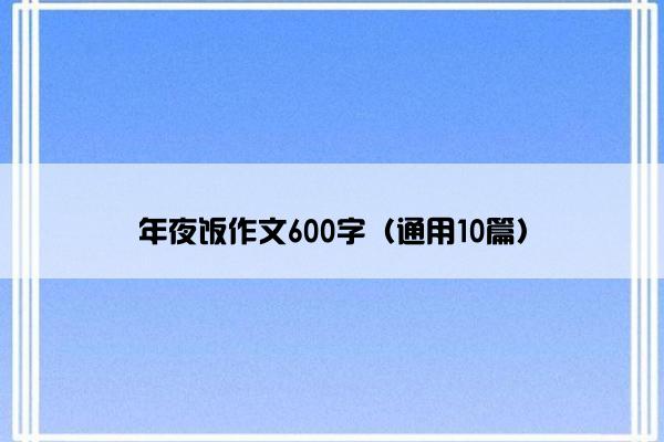 年夜饭作文600字（通用10篇）