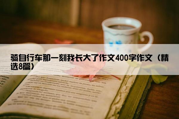 骑自行车那一刻我长大了作文400字作文（精选8篇）