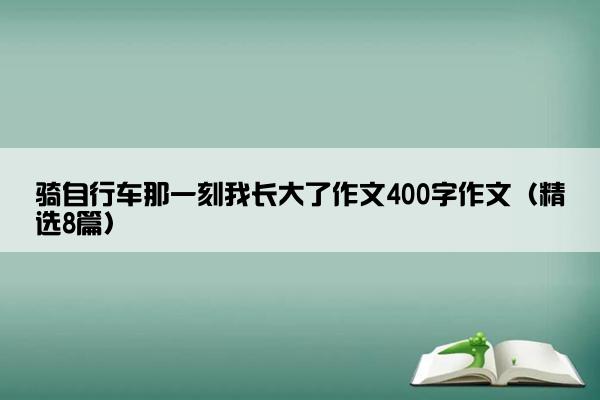 骑自行车那一刻我长大了作文400字作文（精选8篇）