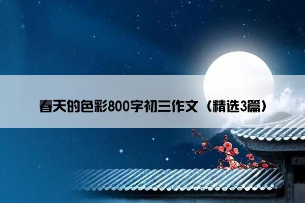 春天的色彩800字初三作文（精选3篇）