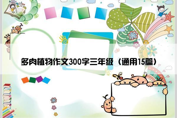 多肉植物作文300字三年级（通用15篇）