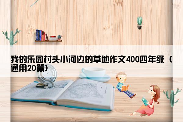 我的乐园村头小河边的草地作文400四年级（通用20篇）