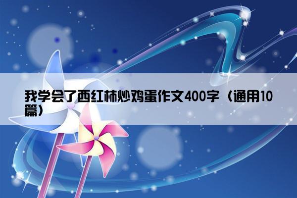 我学会了西红柿炒鸡蛋作文400字（通用10篇）