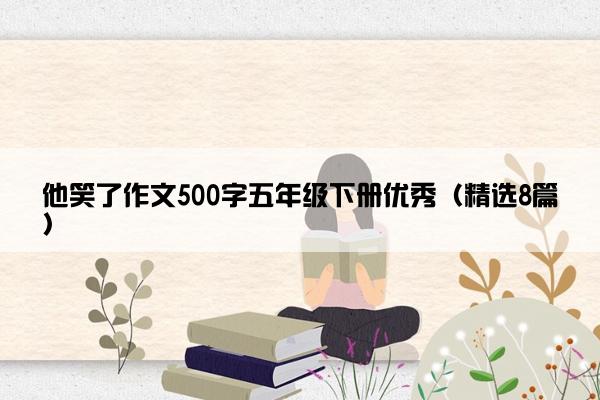 他笑了作文500字五年级下册优秀（精选8篇）