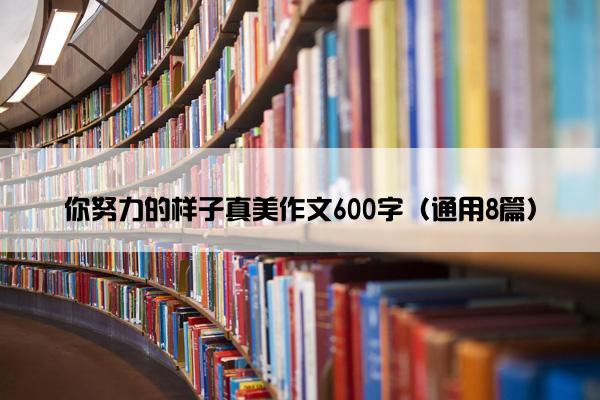 你努力的样子真美作文600字（通用8篇）