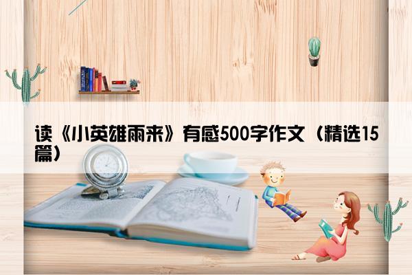 读《小英雄雨来》有感500字作文（精选15篇）