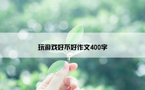 玩游戏好不好作文400字