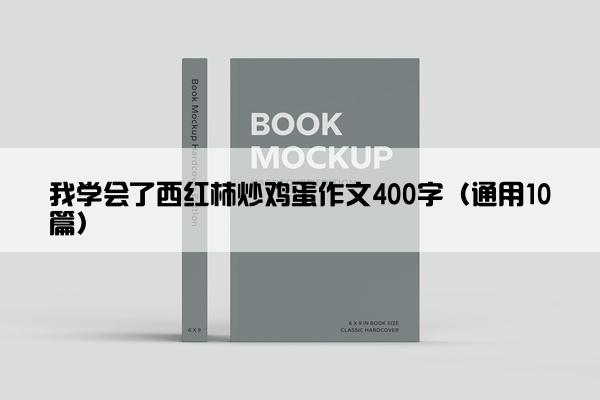 我学会了西红柿炒鸡蛋作文400字（通用10篇）