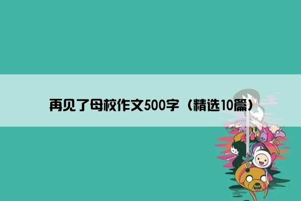 再见了母校作文500字（精选10篇）