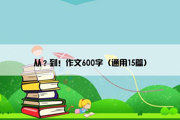 从？到！作文600字（通用15篇）