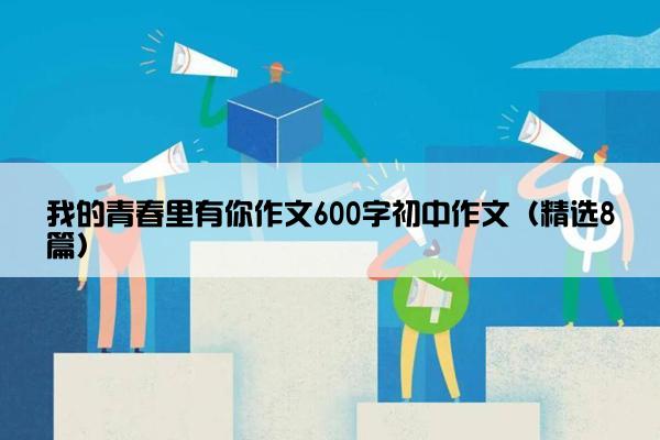 我的青春里有你作文600字初中作文（精选8篇）