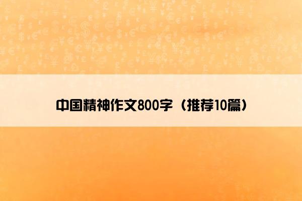 中国精神作文800字（推荐10篇）