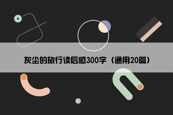 灰尘的旅行读后感300字（通用20篇）