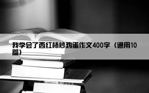 我学会了西红柿炒鸡蛋作文400字（通用10篇）