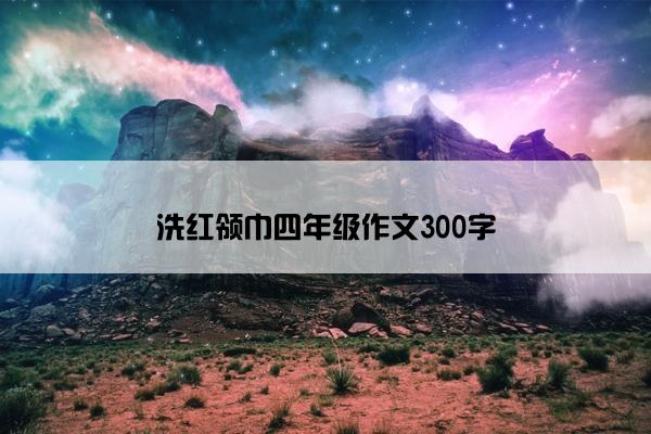 洗红领巾四年级作文300字