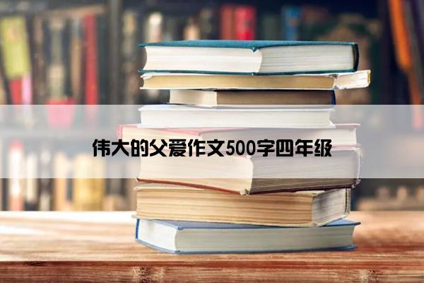 伟大的父爱作文500字四年级