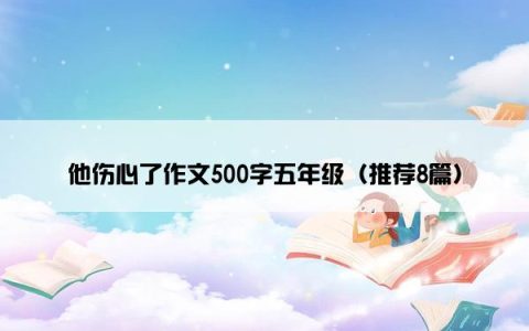 他伤心了作文500字五年级（推荐8篇）