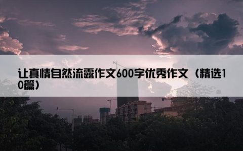 让真情自然流露作文600字优秀作文（精选10篇）