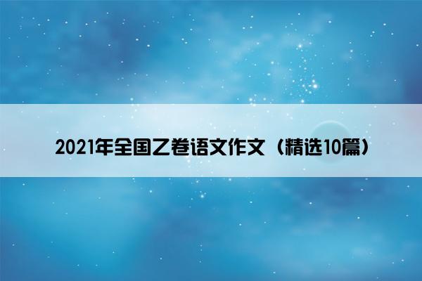 2021年全国乙卷语文作文（精选10篇）