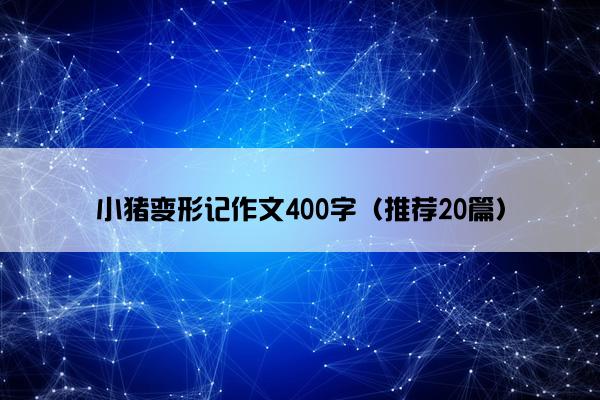 小猪变形记作文400字（推荐20篇）