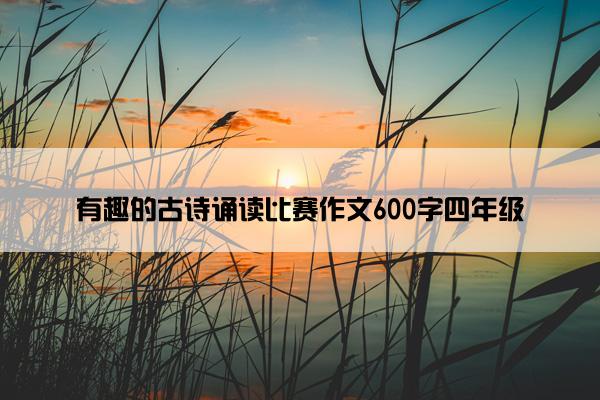 有趣的古诗诵读比赛作文600字四年级