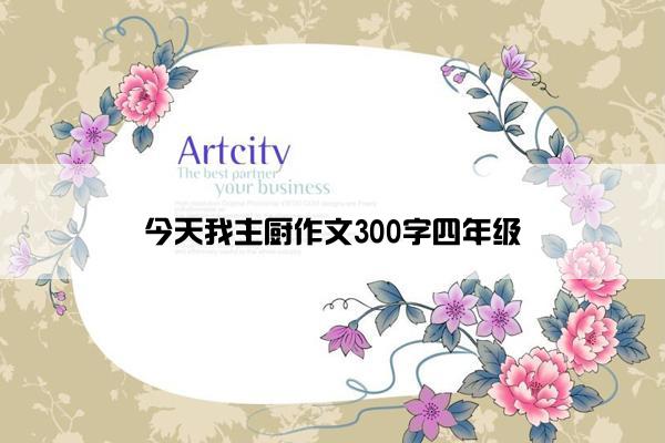 今天我主厨作文300字四年级