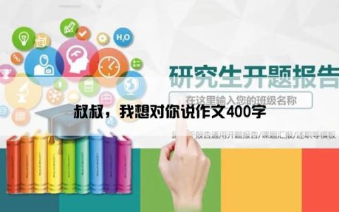 叔叔，我想对你说作文400字