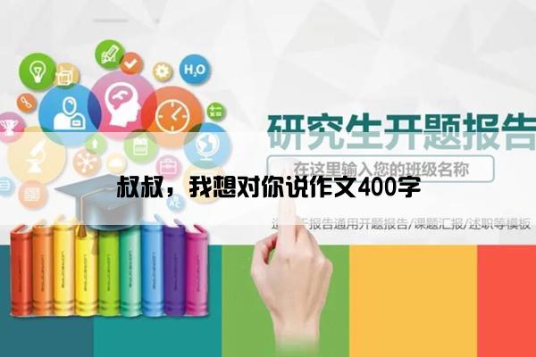 叔叔，我想对你说作文400字