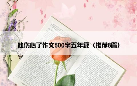 他伤心了作文500字五年级（推荐8篇）