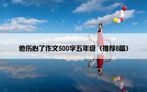 他伤心了作文500字五年级（推荐8篇）