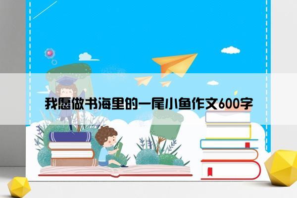 我愿做书海里的一尾小鱼作文600字